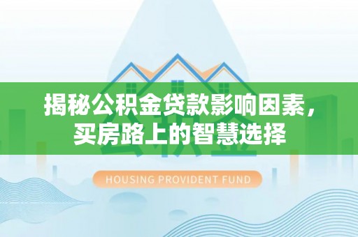 滨江揭秘公积金贷款影响因素，买房路上的智慧选择