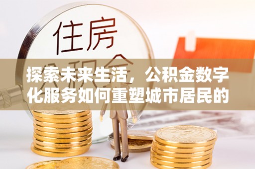 滨江探索未来生活，公积金数字化服务如何重塑城市居民的财务管理