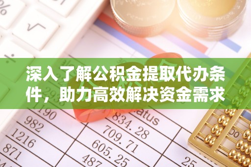 滨江深入了解公积金提取代办条件，助力高效解决资金需求