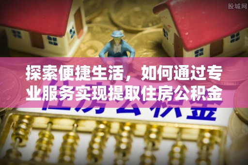 滨江探索便捷生活，如何通过专业服务实现提取住房公积金代办