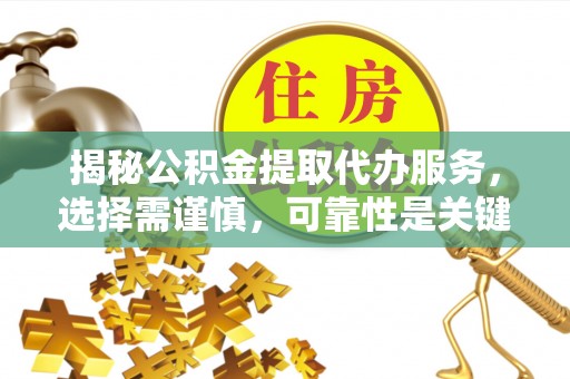 滨江揭秘公积金提取代办服务，选择需谨慎，可靠性是关键
