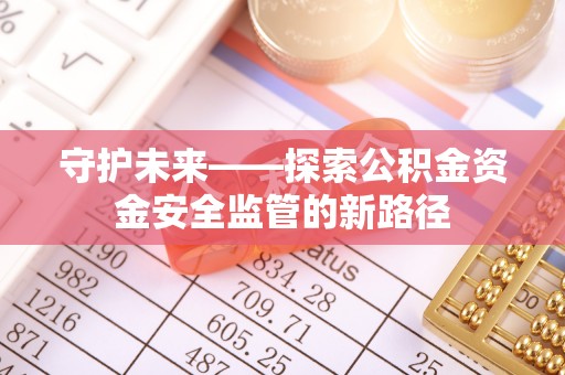 滨江守护未来——探索公积金资金安全监管的新路径