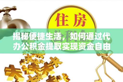滨江揭秘便捷生活，如何通过代办公积金提取实现资金自由