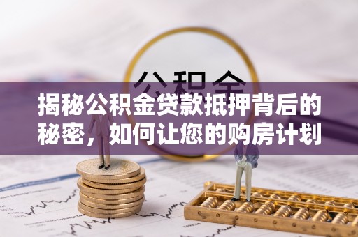 滨江揭秘公积金贷款抵押背后的秘密，如何让您的购房计划更轻松？
