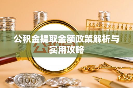 滨江公积金提取金额政策解析与实用攻略