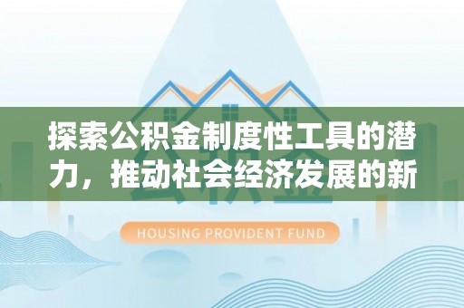 滨江探索公积金制度性工具的潜力，推动社会经济发展的新引擎