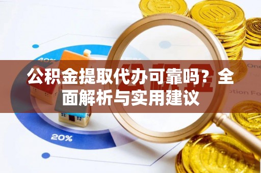 滨江公积金提取代办可靠吗？全面解析与实用建议