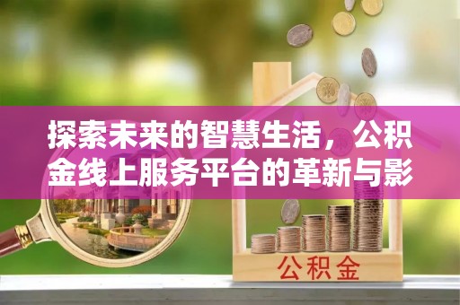 滨江探索未来的智慧生活，公积金线上服务平台的革新与影响
