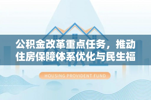 滨江公积金改革重点任务，推动住房保障体系优化与民生福祉提升