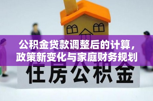 滨江公积金贷款调整后的计算，政策新变化与家庭财务规划