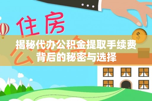 滨江揭秘代办公积金提取手续费背后的秘密与选择