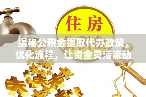 滨江揭秘公积金提取代办政策，优化流程，让资金灵活流动