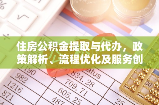 滨江住房公积金提取与代办，政策解析、流程优化及服务创新