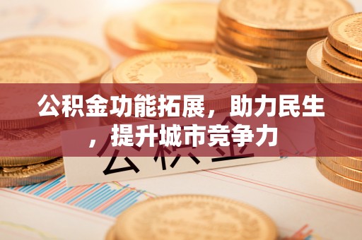 滨江公积金功能拓展，助力民生，提升城市竞争力