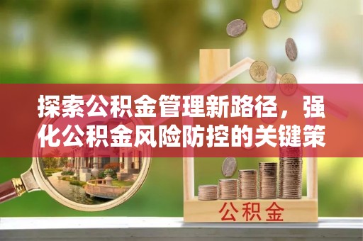 滨江探索公积金管理新路径，强化公积金风险防控的关键策略