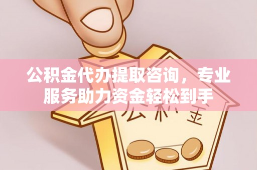 滨江公积金代办提取咨询，专业服务助力资金轻松到手