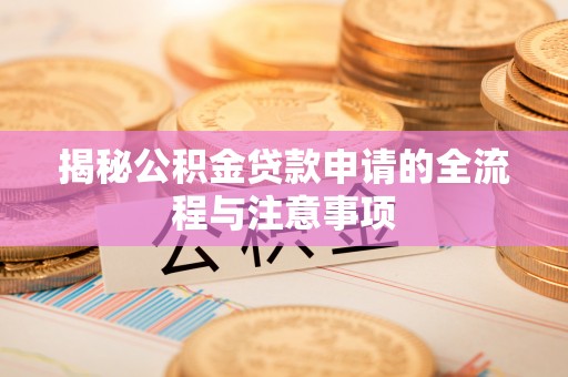 滨江揭秘公积金贷款申请的全流程与注意事项