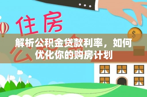 滨江解析公积金贷款利率，如何优化你的购房计划