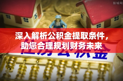 滨江深入解析公积金提取条件，助您合理规划财务未来