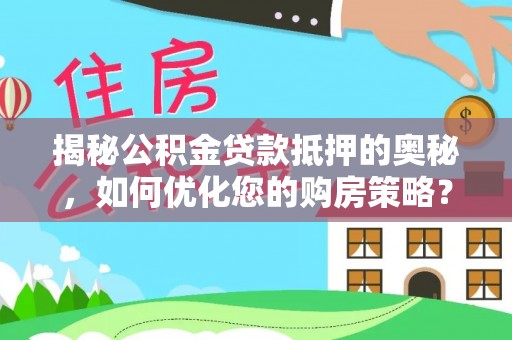 滨江揭秘公积金贷款抵押的奥秘，如何优化您的购房策略？