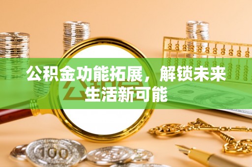 滨江公积金功能拓展，解锁未来生活新可能