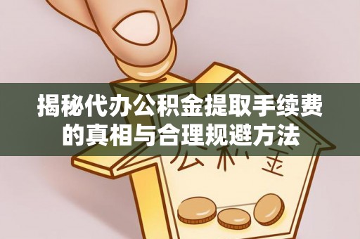 滨江揭秘代办公积金提取手续费的真相与合理规避方法