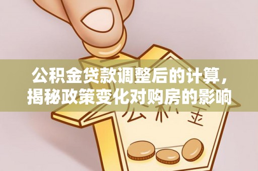 滨江公积金贷款调整后的计算，揭秘政策变化对购房的影响