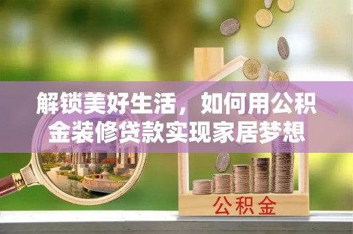 滨江解锁美好生活，如何用公积金装修贷款实现家居梦想