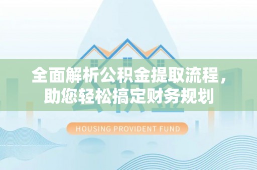 滨江全面解析公积金提取流程，助您轻松搞定财务规划