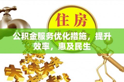 滨江公积金服务优化措施，提升效率，惠及民生