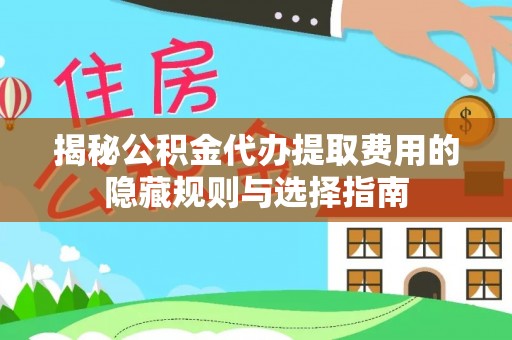 滨江揭秘公积金代办提取费用的隐藏规则与选择指南