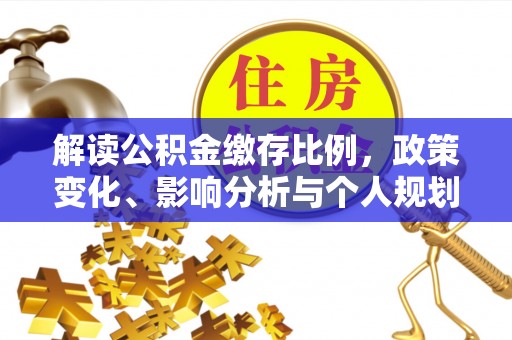 滨江解读公积金缴存比例，政策变化、影响分析与个人规划