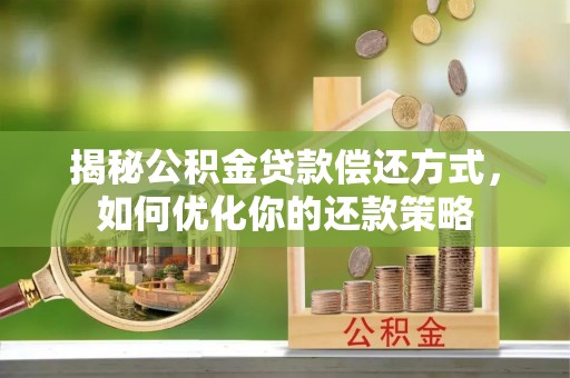 滨江揭秘公积金贷款偿还方式，如何优化你的还款策略