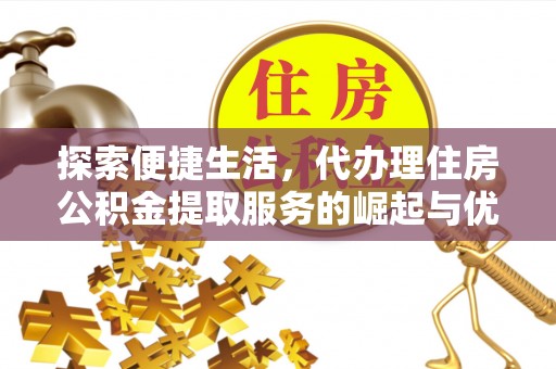 滨江探索便捷生活，代办理住房公积金提取服务的崛起与优势