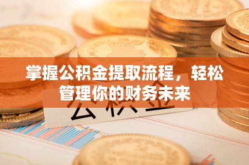 滨江掌握公积金提取流程，轻松管理你的财务未来