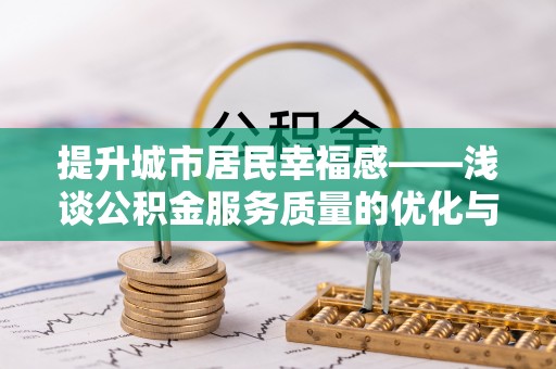 滨江提升城市居民幸福感——浅谈公积金服务质量的优化与未来