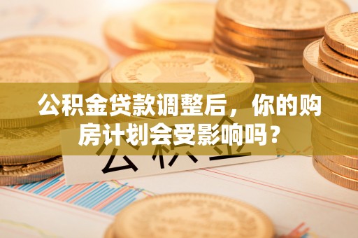 滨江公积金贷款调整后，你的购房计划会受影响吗？