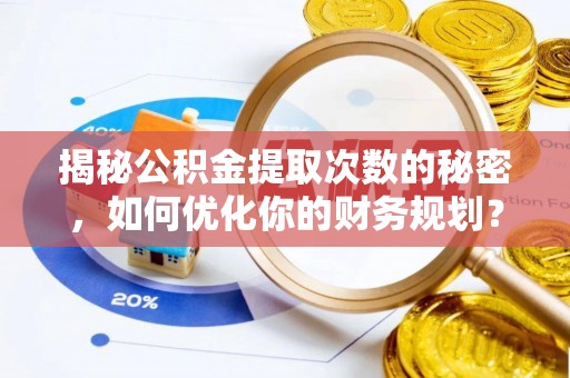 滨江揭秘公积金提取次数的秘密，如何优化你的财务规划？