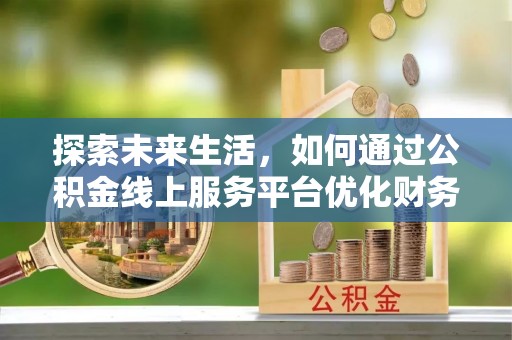 滨江探索未来生活，如何通过公积金线上服务平台优化财务管理