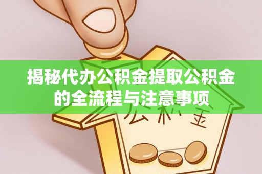 滨江揭秘代办公积金提取公积金的全流程与注意事项