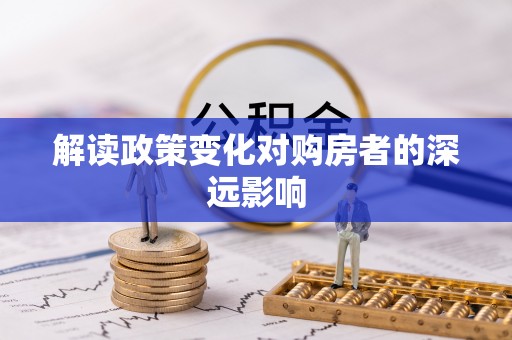 滨江解读政策变化对购房者的深远影响