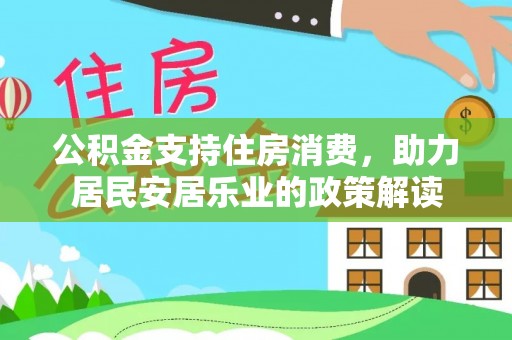 滨江公积金支持住房消费，助力居民安居乐业的政策解读