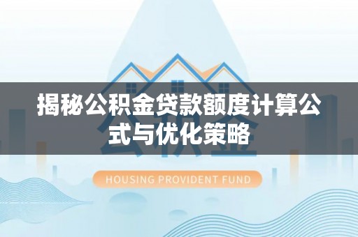 滨江揭秘公积金贷款额度计算公式与优化策略