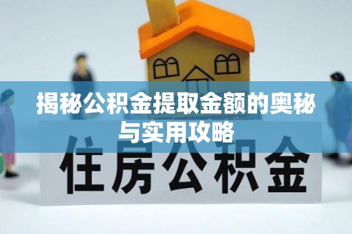 滨江揭秘公积金提取金额的奥秘与实用攻略