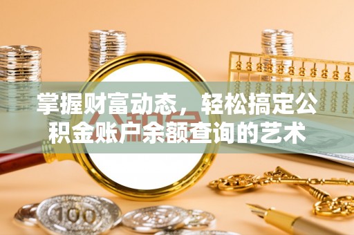 滨江掌握财富动态，轻松搞定公积金账户余额查询的艺术