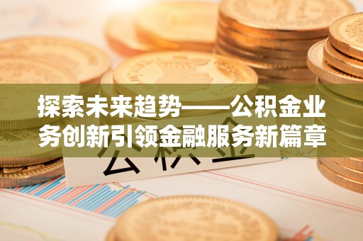 滨江探索未来趋势——公积金业务创新引领金融服务新篇章