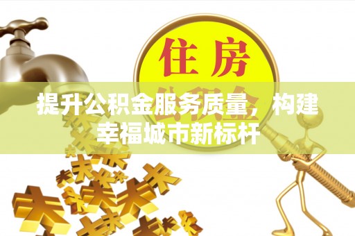 滨江提升公积金服务质量，构建幸福城市新标杆