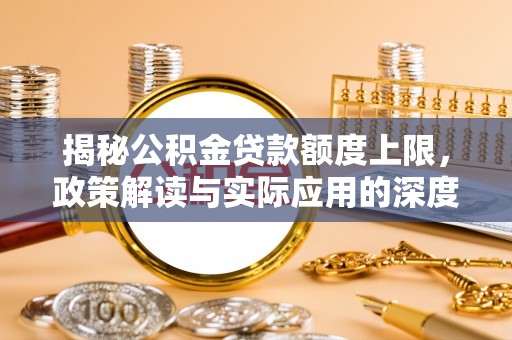 滨江揭秘公积金贷款额度上限，政策解读与实际应用的深度分析