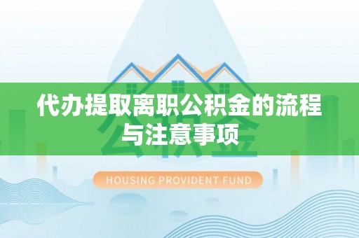 滨江代办提取离职公积金的流程与注意事项